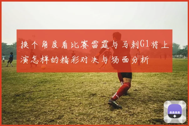 换个角度看比赛雷霆与马刺G1将上演怎样的精彩对决与场面分析