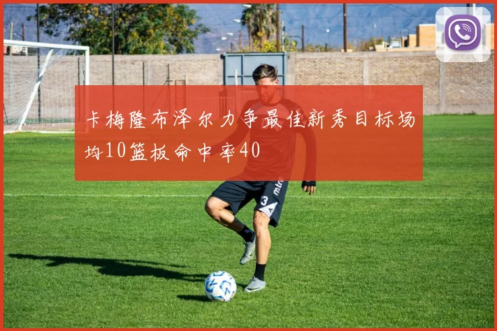 卡梅隆布泽尔力争最佳新秀目标场均10篮板命中率40