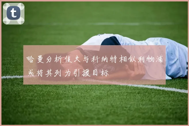 哈曼分析佳夫与科纳特相似利物浦或将其列为引援目标