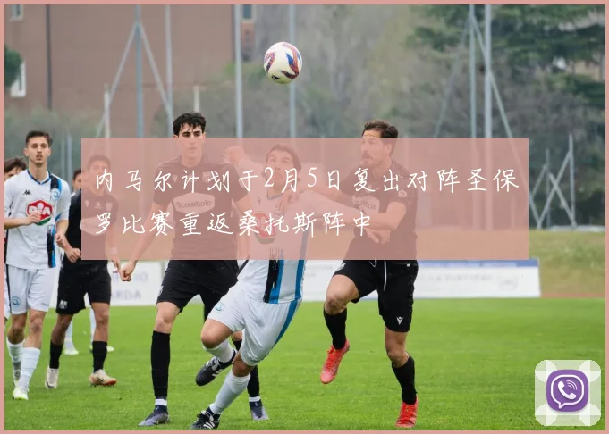内马尔计划于2月5日复出对阵圣保罗比赛重返桑托斯阵中