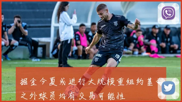 掘金今夏或进行大规模重组约基奇之外球员均有交易可能性